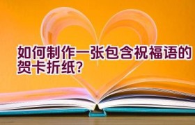 如何制作一张包含祝福语的贺卡折纸？