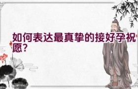 如何表达最真挚的接好孕祝愿？