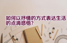 如何以抒情的方式表达生活的点滴感悟？