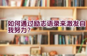 如何通过励志语录来激发自我努力？