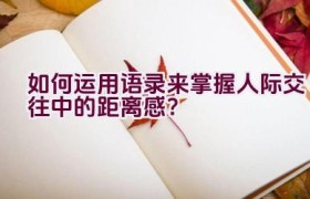 如何运用语录来掌握人际交往中的距离感？