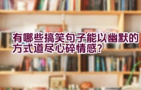 有哪些搞笑句子能以幽默的方式道尽心碎情感？