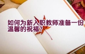 如何为新入职教师准备一份温馨的祝福？