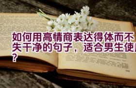如何用高情商表达得体而不失干净的句子，适合男生使用？
