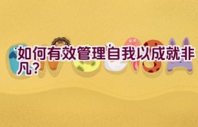如何有效管理自我以成就非凡？