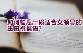 如何构思一段适合女领导的生日祝福语？
