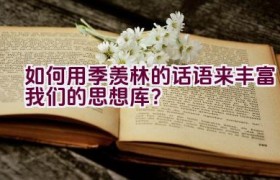 如何用季羡林的话语来丰富我们的思想库？