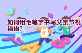 如何用毛笔字书写父亲节祝福语？