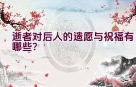 逝者对后人的遗愿与祝福有哪些？