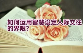 如何运用智慧设定人际交往的界限？