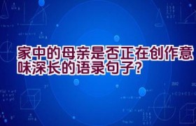 家中的母亲是否正在创作意味深长的语录句子？