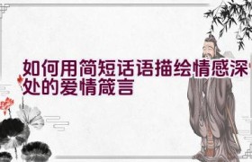 如何用简短话语描绘情感深处的爱情箴言