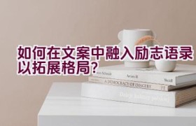 如何在文案中融入励志语录以拓展格局？