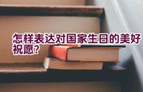 怎样表达对国家生日的美好祝愿？