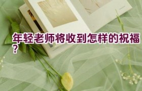 年轻老师将收到怎样的祝福？