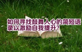 如何寻找鼓舞人心的简短语录以激励自我提升？