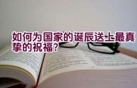 如何为国家的诞辰送上最真挚的祝福？