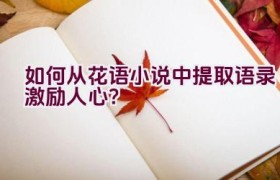 如何从花语小说中提取语录激励人心？