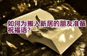 如何为搬入新居的朋友准备祝福语？
