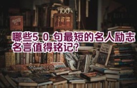 哪些50句最短的名人励志名言值得铭记？