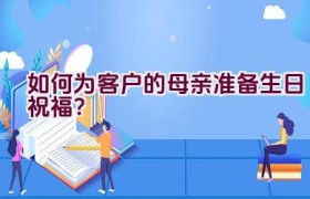 如何为客户的母亲准备生日祝福？