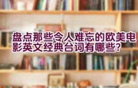 “盘点那些令人难忘的欧美电影英文经典台词有哪些？”
