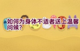 “如何为身体不适者送上温馨问候？”