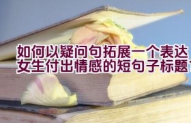 如何以疑问句拓展一个表达女生付出情感的短句子标题？