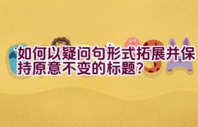 如何以疑问句形式拓展并保持原意不变的标题？