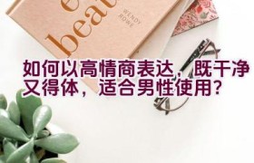如何以高情商表达，既干净又得体，适合男性使用？