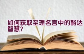 如何获取至理名言中的豁达智慧？