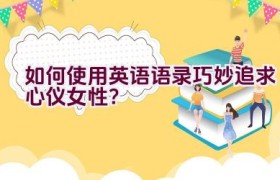 “如何使用英语语录巧妙追求心仪女性？”