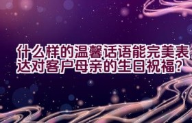什么样的温馨话语能完美表达对客户母亲的生日祝福？