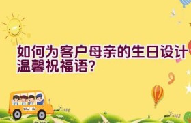 如何为客户母亲的生日设计温馨祝福语？