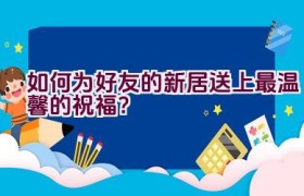 如何为好友的新居送上最温馨的祝福？