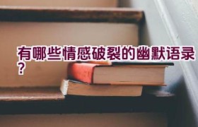 “有哪些情感破裂的幽默语录？”