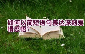 如何以简短语句表达深刻爱情感悟？