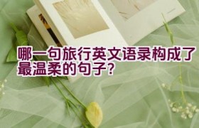 哪一句旅行英文语录构成了最温柔的句子？