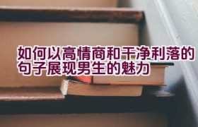 如何以高情商和干净利落的句子展现男生的魅力