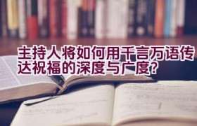 主持人将如何用千言万语传达祝福的深度与广度？