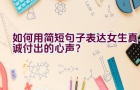 如何用简短句子表达女生真诚付出的心声？