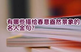 有哪些描绘春意盎然景象的名人金句？