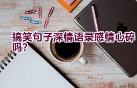 搞笑句子深情语录感情心碎吗？