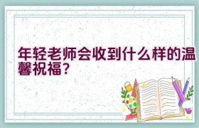 年轻老师会收到什么样的温馨祝福？