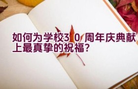 如何为学校30周年庆典献上最真挚的祝福？