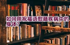 如何用祝福语慰藉疾病中的身体？