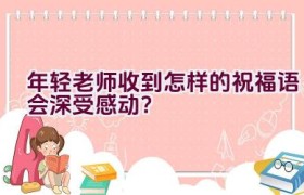 年轻老师收到怎样的祝福语会深受感动？