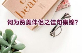 何为赞美伴侣之佳句集锦？