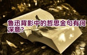 鲁迅背影中的哲思金句有何深意？