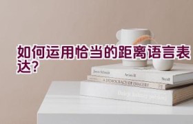 如何运用恰当的距离语言表达？